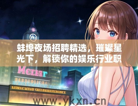 蚌埠夜场招聘精选，璀璨星光下，解锁你的娱乐行业职业新机遇