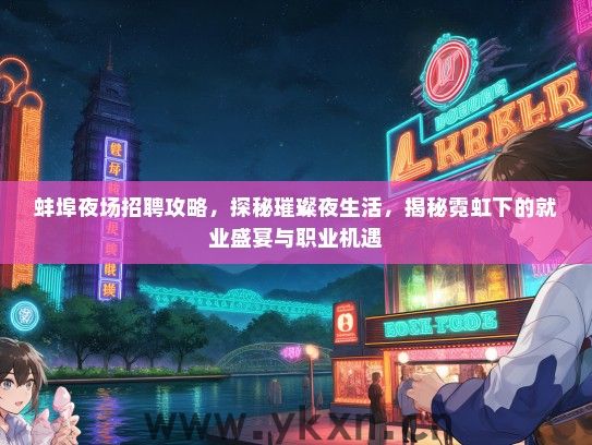 蚌埠夜场招聘攻略，探秘璀璨夜生活，揭秘霓虹下的就业盛宴与职业机遇