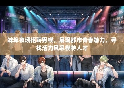 蚌埠夜场招聘男模，展现都市青春魅力，寻找活力风采模特人才