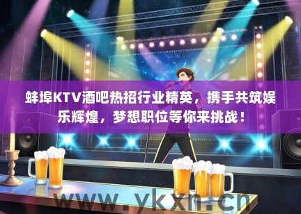 蚌埠KTV酒吧热招行业精英，携手共筑娱乐辉煌，梦想职位等你来挑战！