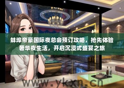 蚌埠帝豪国际夜总会预订攻略，抢先体验奢华夜生活，开启沉浸式盛宴之旅