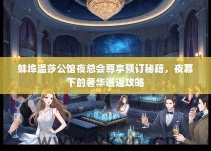 蚌埠温莎公馆夜总会尊享预订秘籍，夜幕下的奢华邂逅攻略