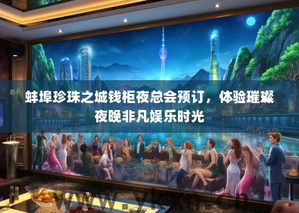 蚌埠珍珠之城钱柜夜总会预订，体验璀璨夜晚非凡娱乐时光