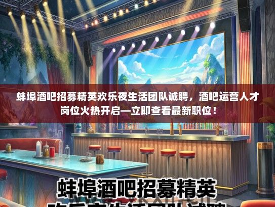 蚌埠酒吧招募精英欢乐夜生活团队诚聘，酒吧运营人才岗位火热开启—立即查看最新职位！