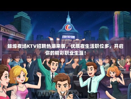 蚌埠夜场KTV招聘热潮来袭，优质夜生活职位多，开启你的精彩职业生涯！