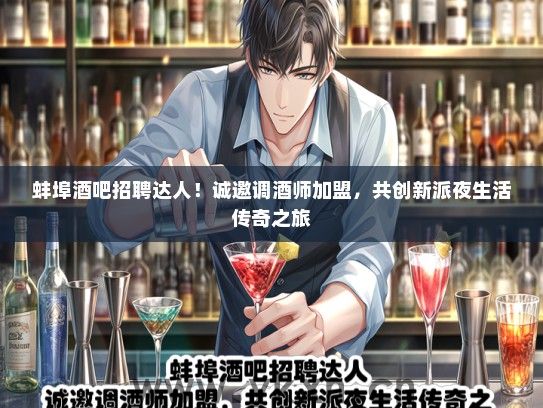 蚌埠酒吧招聘达人！诚邀调酒师加盟，共创新派夜生活传奇之旅