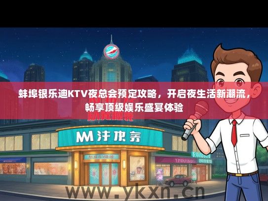 蚌埠银乐迪KTV夜总会预定攻略，开启夜生活新潮流，畅享顶级娱乐盛宴体验