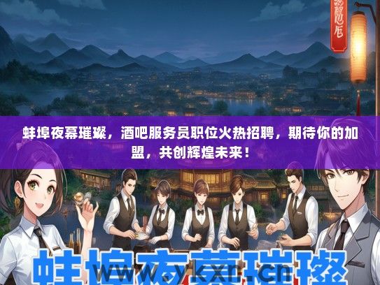 蚌埠夜幕璀璨，酒吧服务员职位火热招聘，期待你的加盟，共创辉煌未来！