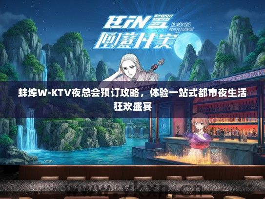 蚌埠W-KTV夜总会预订攻略，体验一站式都市夜生活狂欢盛宴