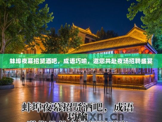 蚌埠夜幕招贤酒吧,成语巧喻,邀您共赴夜场招聘盛宴 蚌埠夜幕招贤酒吧,成语巧喻,邀您共赴夜场招聘盛宴