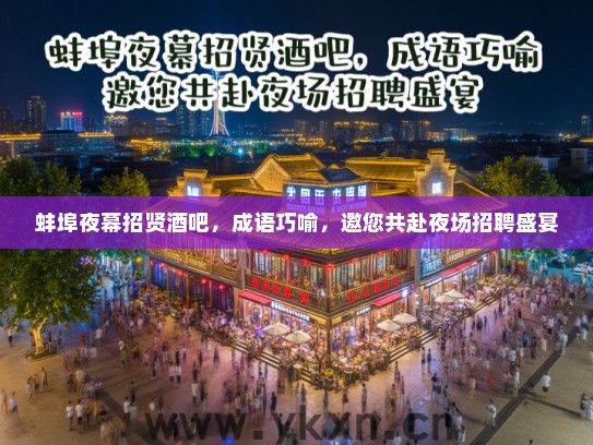 蚌埠夜幕招贤酒吧,成语巧喻,邀您共赴夜场招聘盛宴 蚌埠夜幕招贤酒吧,成语巧喻,邀您共赴夜场招聘盛宴