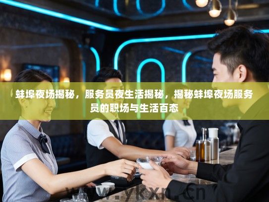 蚌埠夜场揭秘,服务员夜生活揭秘,揭秘蚌埠夜场服务员的职场与生活百态 蚌埠夜场揭秘,服务员夜生活揭秘,揭秘蚌埠夜场服务员的职场与生活百态