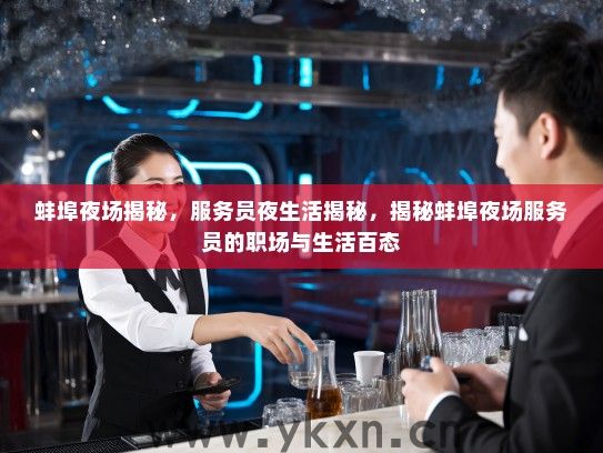 蚌埠夜场揭秘,服务员夜生活揭秘,揭秘蚌埠夜场服务员的职场与生活百态 蚌埠夜场揭秘,服务员夜生活揭秘,揭秘蚌埠夜场服务员的职场与生活百态