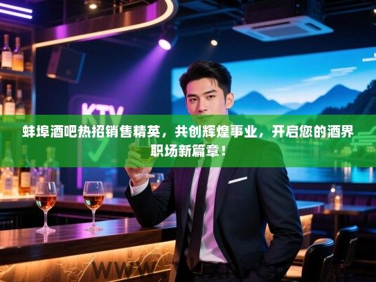 蚌埠酒吧热招销售精英,共创辉煌事业,开启您的酒界职场新篇章! 蚌埠酒吧热招销售精英,共创辉煌事业,开启您的酒界职场新篇章!