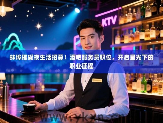 蚌埠璀璨夜生活招募!酒吧服务员职位,开启星光下的职业征程 蚌埠璀璨夜生活招募!酒吧服务员职位,开启星光下的职业征程