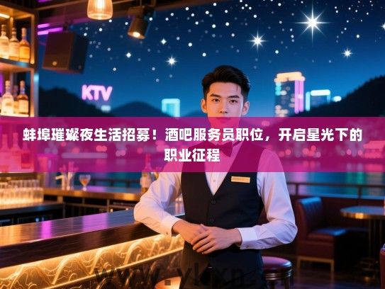 蚌埠璀璨夜生活招募!酒吧服务员职位,开启星光下的职业征程 蚌埠璀璨夜生活招募!酒吧服务员职位,开启星光下的职业征程