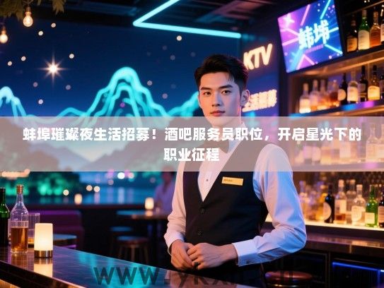 蚌埠璀璨夜生活招募!酒吧服务员职位,开启星光下的职业征程 蚌埠璀璨夜生活招募!酒吧服务员职位,开启星光下的职业征程