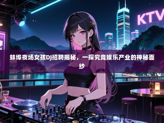蚌埠夜场女孩DJ招聘揭秘,一探究竟娱乐产业的神秘面纱 蚌埠夜场女孩DJ招聘揭秘,一探究竟娱乐产业的神秘面纱