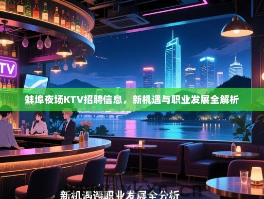 蚌埠夜场KTV招聘信息,新机遇与职业发展全解析 蚌埠夜场KTV招聘信息,新机遇与职业发展全解析